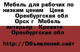 Мебель для рабочих по низким ценам › Цена ­ 1 500 - Оренбургская обл., Орск г. Мебель, интерьер » Кровати   . Оренбургская обл.